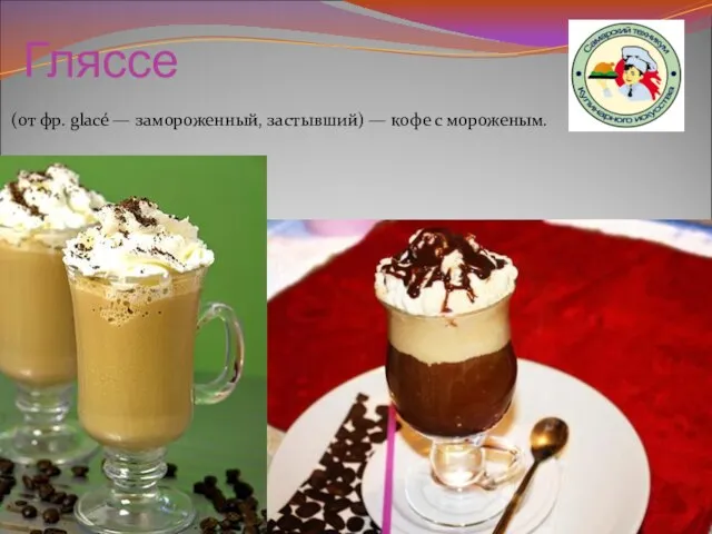 Гляссе (от фр. glacé — замороженный, застывший) — кофе с мороженым.