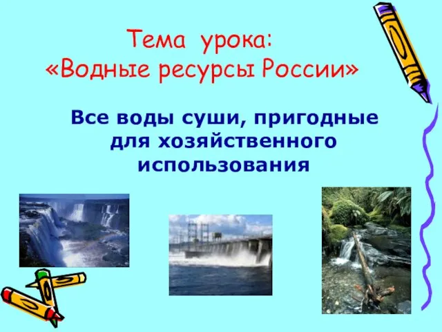 Все воды суши, пригодные для хозяйственного использования Тема урока: «Водные ресурсы России»