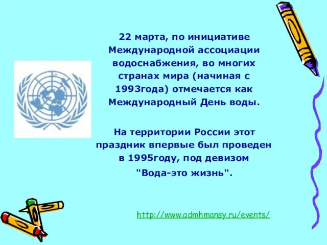 22 марта, по инициативе Международной ассоциации водоснабжения, во многих странах мира (начиная