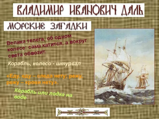 Велика телега, об одном колесе: сама катится, а вокруг света обвозит. Корабль,