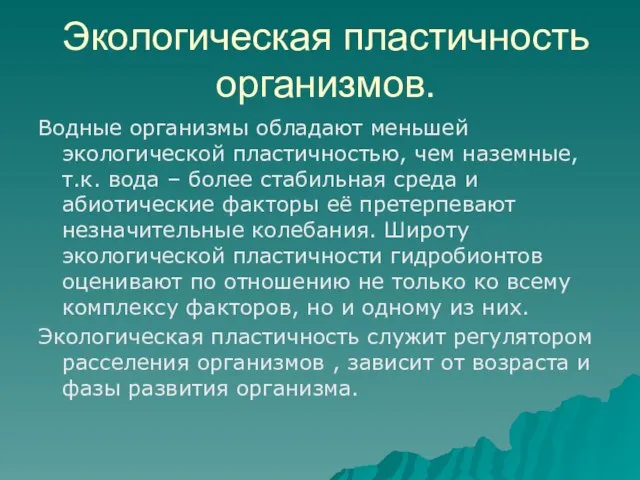 Экологическая пластичность организмов. Водные организмы обладают меньшей экологической пластичностью, чем наземные, т.к.