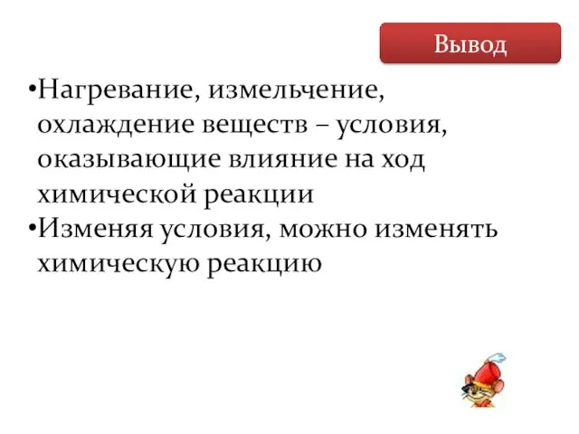 Вывод Нагревание, измельчение, охлаждение веществ – условия, оказывающие влияние на ход химической