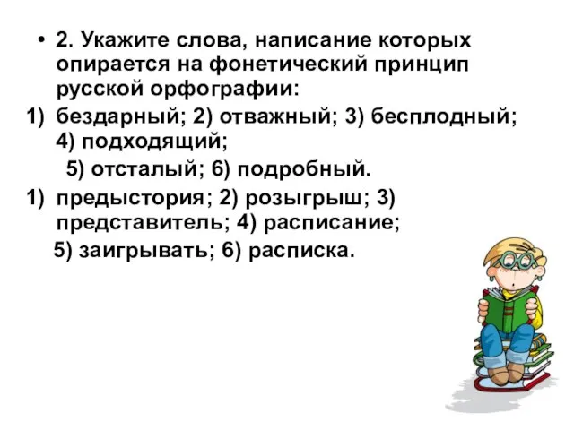 2. Укажите слова, написание которых опирается на фонетический принцип русской орфографии: бездарный;