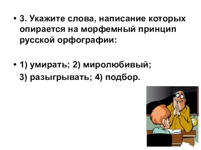 3. Укажите слова, написание которых опирается на морфемный принцип русской орфографии: 1)