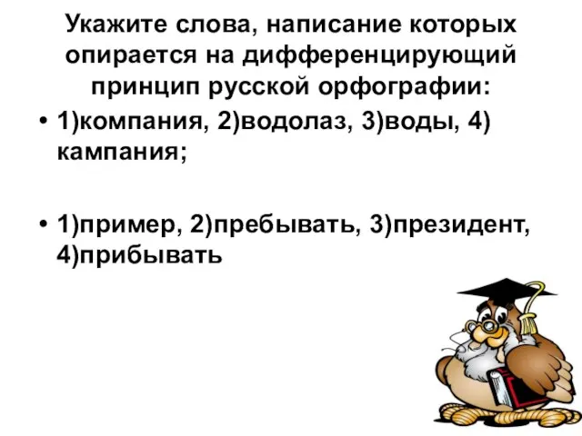 Укажите слова, написание которых опирается на дифференцирующий принцип русской орфографии: 1)компания, 2)водолаз,