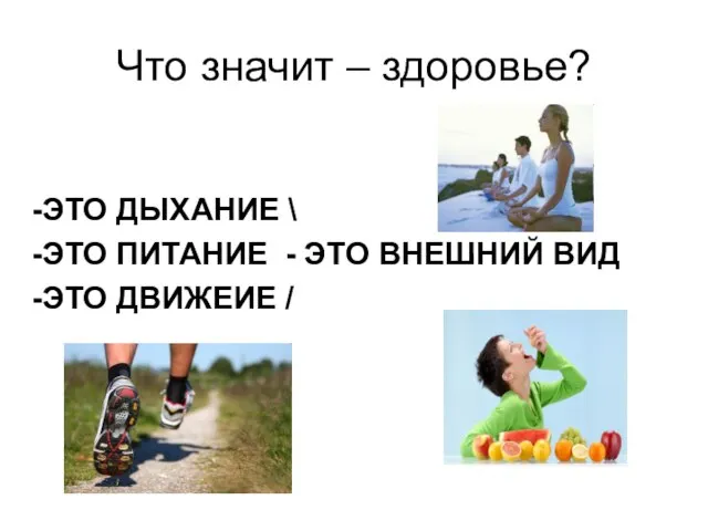 Что значит – здоровье? -ЭТО ДЫХАНИЕ \ -ЭТО ПИТАНИЕ - ЭТО ВНЕШНИЙ ВИД -ЭТО ДВИЖЕИЕ /