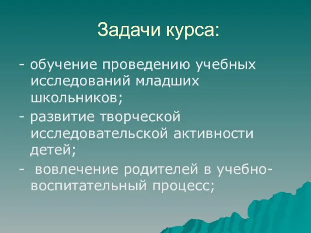 Задачи курса: - обучение проведению учебных исследований младших школьников; - развитие творческой