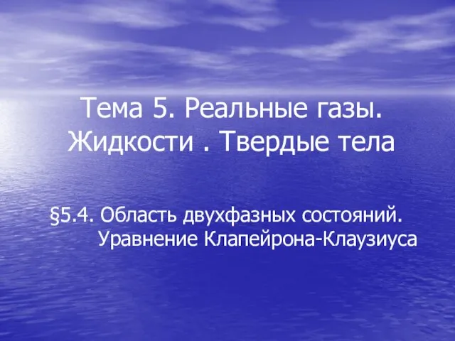 Тема 5. Реальные газы. Жидкости . Твердые тела §5.4. Область двухфазных состояний. Уравнение Клапейрона-Клаузиуса