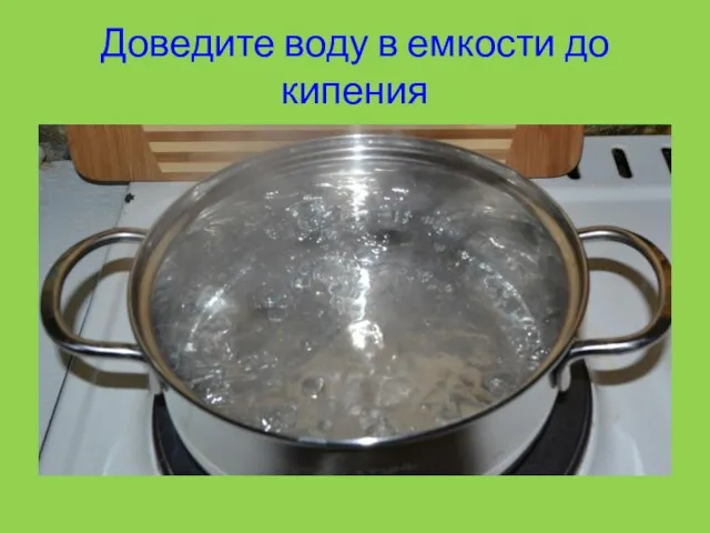 Доведите воду в емкости до кипения