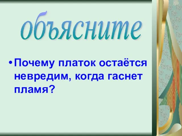 Почему платок остаётся невредим, когда гаснет пламя? объясните