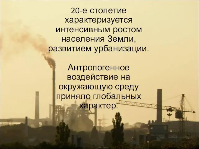 20-е столетие характеризуется интенсивным ростом населения Земли, развитием урбанизации. Антропогенное воздействие на