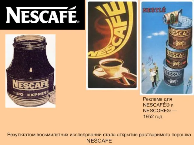 Результатом восьмилетних исследований стало открытие растворимого порошка NESCAFE Реклама для NESCAFÉ® и NESCORE® — 1952 год.