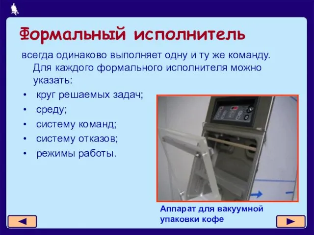 Формальный исполнитель всегда одинаково выполняет одну и ту же команду. Для каждого