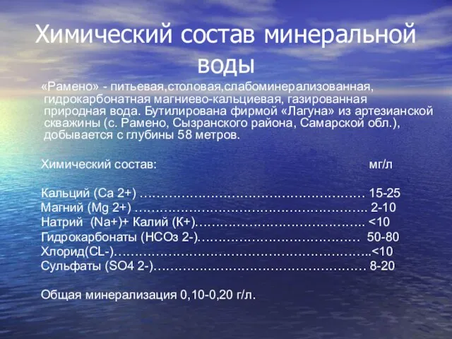 Химический состав минеральной воды «Рамено» - питьевая,столовая,слабоминерализованная, гидрокарбонатная магниево-кальциевая, газированная природная вода.