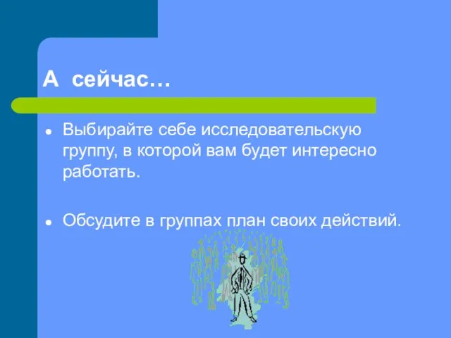 А сейчас… Выбирайте себе исследовательскую группу, в которой вам будет интересно работать.