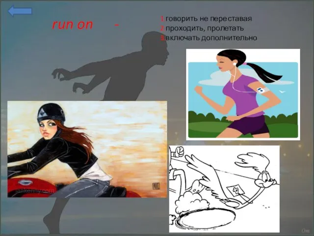 run on - 1.говорить не переставая 2.проходить, пролетать 3.включать дополнительно