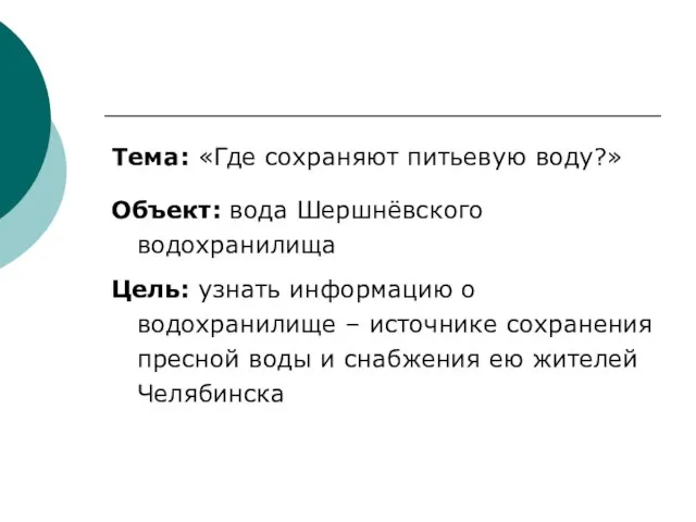 Тема: «Где сохраняют питьевую воду?» Объект: вода Шершнёвского водохранилища Цель: узнать информацию