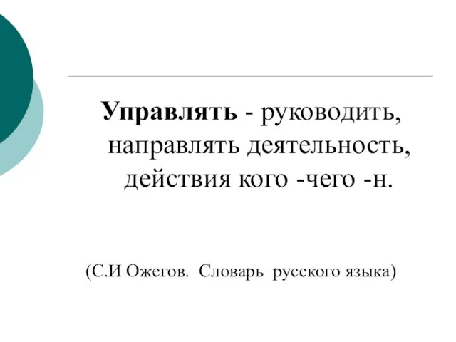 Управлять - руководить, направлять деятельность, действия кого -чего -н. (С.И Ожегов. Словарь русского языка)