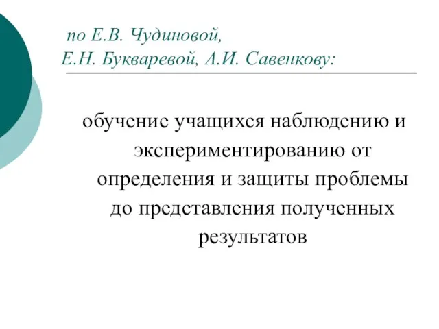 по Е.В. Чудиновой, Е.Н. Букваревой, А.И. Савенкову: обучение учащихся наблюдению и экспериментированию