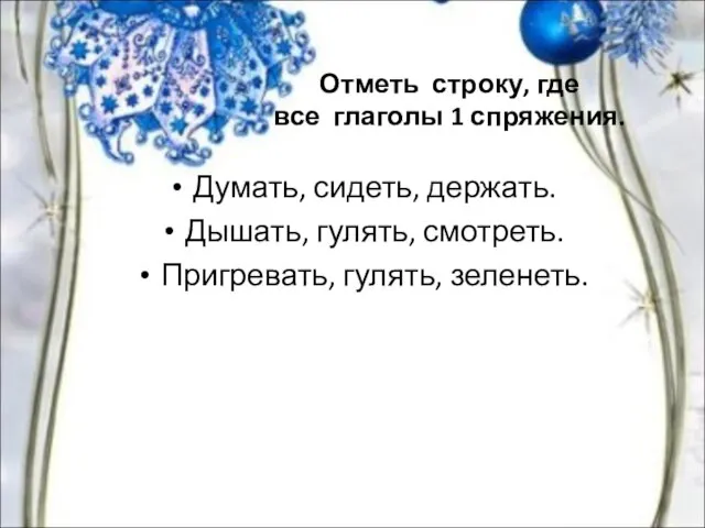 Отметь строку, где все глаголы 1 спряжения. Думать, сидеть, держать. Дышать, гулять, смотреть. Пригревать, гулять, зеленеть.