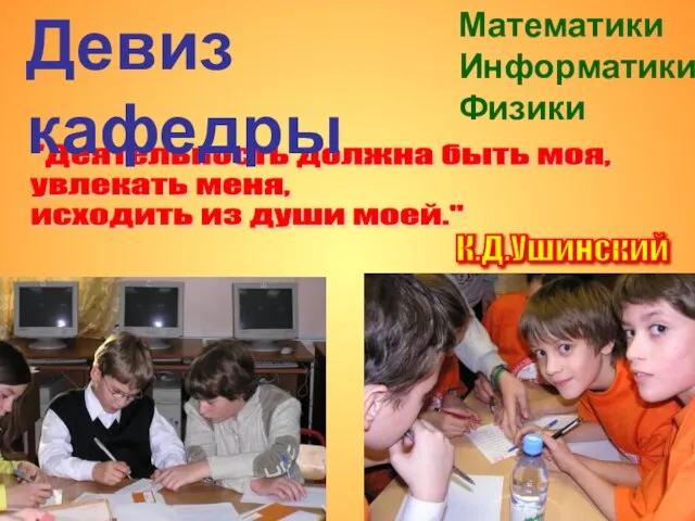 "Деятельность должна быть моя, увлекать меня, исходить из души моей." К.Д.Ушинский Девиз кафедры Математики Информатики Физики