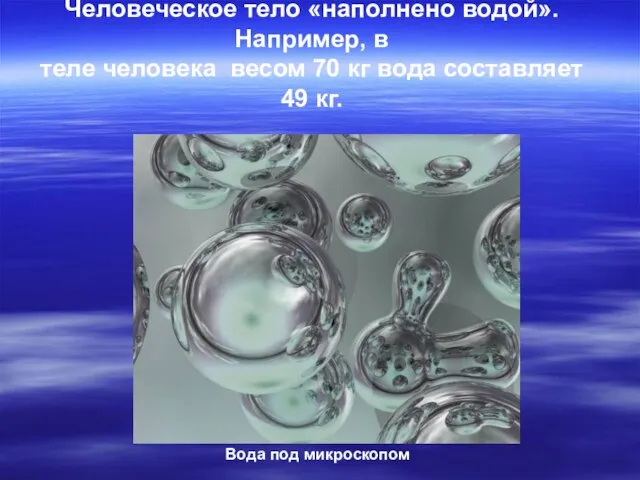 Человеческое тело «наполнено водой». Например, в теле человека весом 70 кг вода