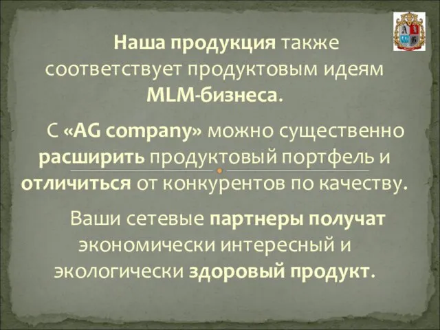 Наша продукция также соответствует продуктовым идеям MLM-бизнеса. С «AG company» можно существенно