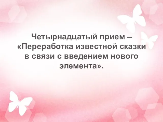 Четырнадцатый прием – «Переработка известной сказки в связи с введением нового элемента».