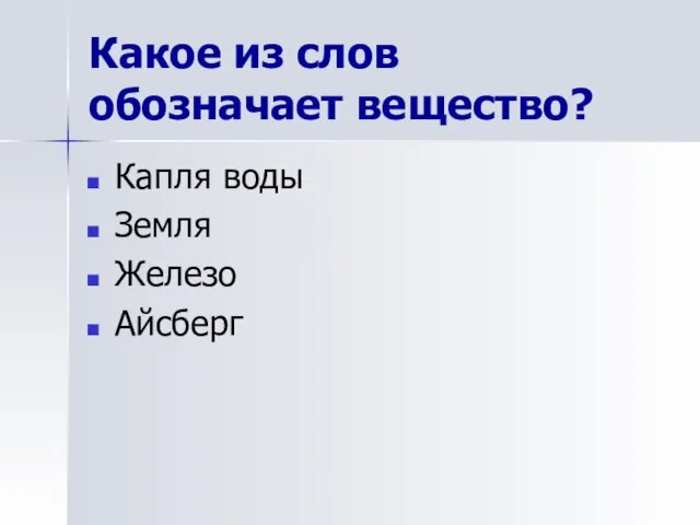 Какое из слов обозначает вещество? Капля воды Земля Железо Айсберг