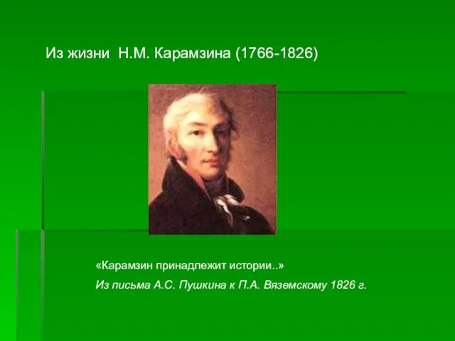 Из жизни Н.М. Карамзина (1766-1826) «Карамзин принадлежит истории..» Из письма А.С. Пушкина