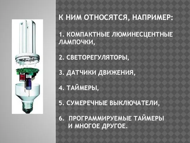 К НИМ ОТНОСЯТСЯ, НАПРИМЕР: 1. КОМПАКТНЫЕ ЛЮМИНЕСЦЕНТНЫЕ ЛАМПОЧКИ, 2. СВЕТОРЕГУЛЯТОРЫ, 3. ДАТЧИКИ