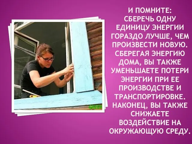 И ПОМНИТЕ: СБЕРЕЧЬ ОДНУ ЕДИНИЦУ ЭНЕРГИИ ГОРАЗДО ЛУЧШЕ, ЧЕМ ПРОИЗВЕСТИ НОВУЮ. СБЕРЕГАЯ