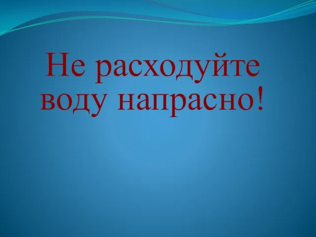 Не расходуйте воду напрасно!