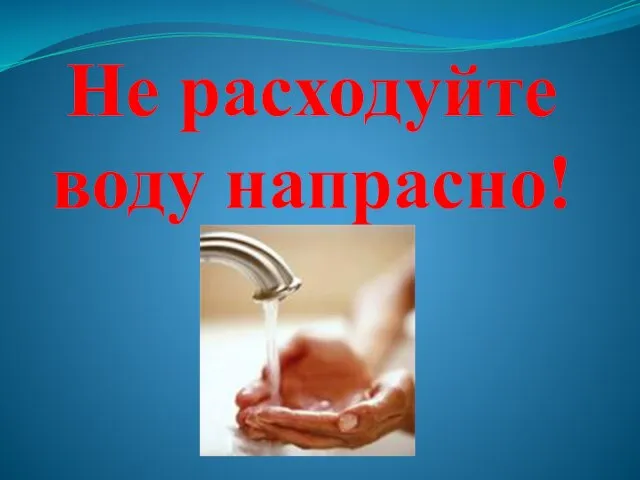 Не расходуйте воду напрасно!