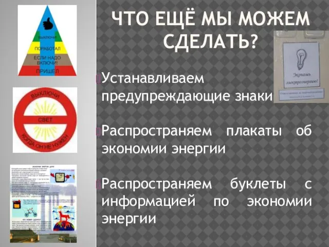 ЧТО ЕЩЁ МЫ МОЖЕМ СДЕЛАТЬ? Устанавливаем предупреждающие знаки. Распространяем плакаты об экономии