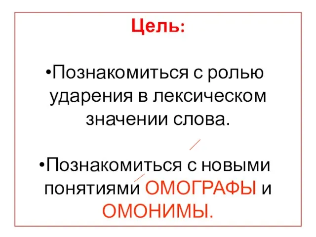 Цель: Познакомиться с ролью ударения в лексическом значении слова. Познакомиться с новыми понятиями ОМОГРАФЫ и ОМОНИМЫ.