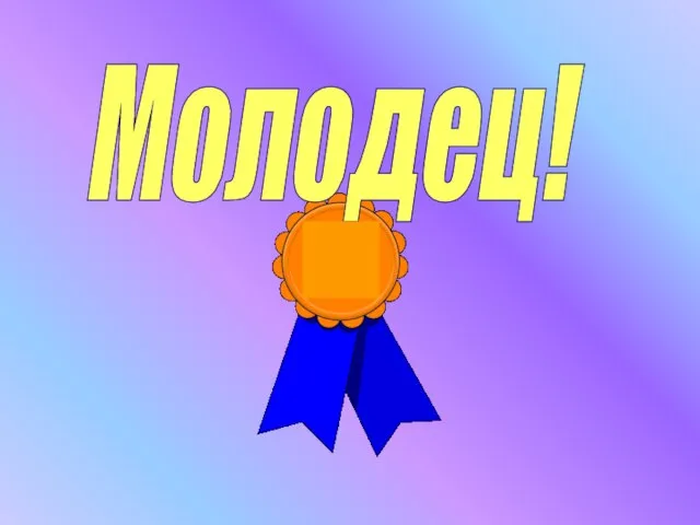 Молодец!