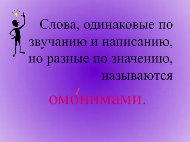 Слова, одинаковые по звучанию и написанию, но разные по значению, называются омонимами.