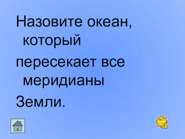 Назовите океан, который пересекает все меридианы Земли.