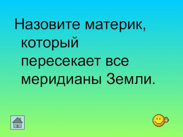 Назовите материк, который пересекает все меридианы Земли.