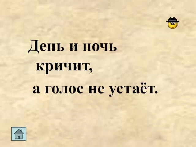 День и ночь кричит, а голос не устаёт.