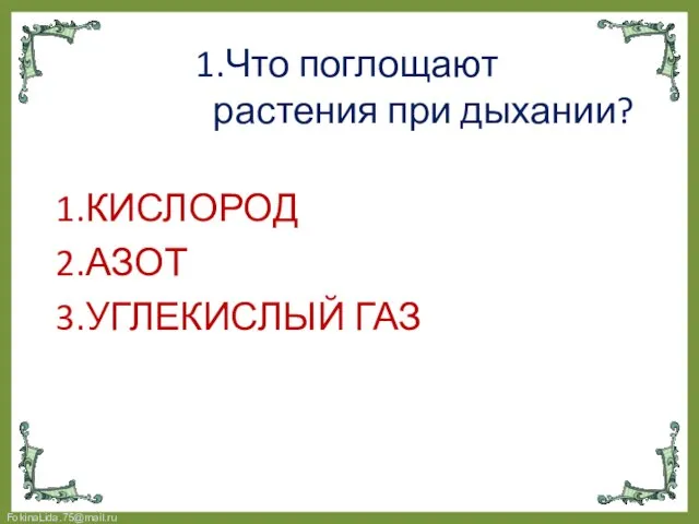 1.Что поглощают растения при дыхании? 1.КИСЛОРОД 2.АЗОТ 3.УГЛЕКИСЛЫЙ ГАЗ