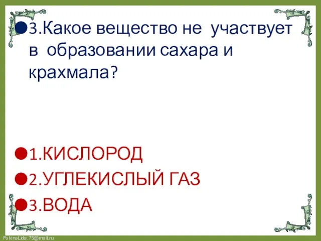 3.Какое вещество не участвует в образовании сахара и крахмала? 1.КИСЛОРОД 2.УГЛЕКИСЛЫЙ ГАЗ 3.ВОДА