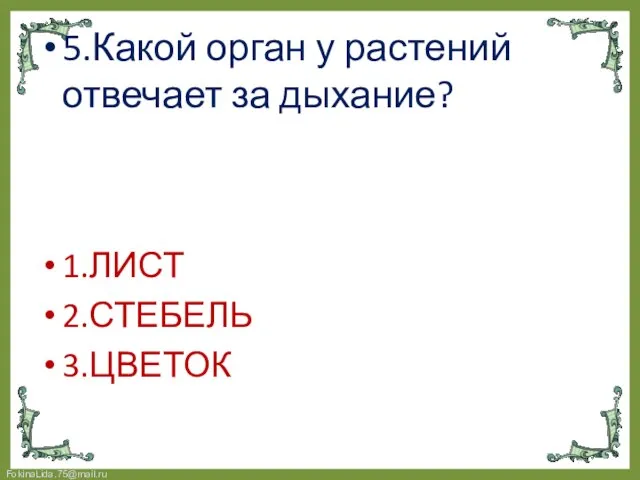 5.Какой орган у растений отвечает за дыхание? 1.ЛИСТ 2.СТЕБЕЛЬ 3.ЦВЕТОК