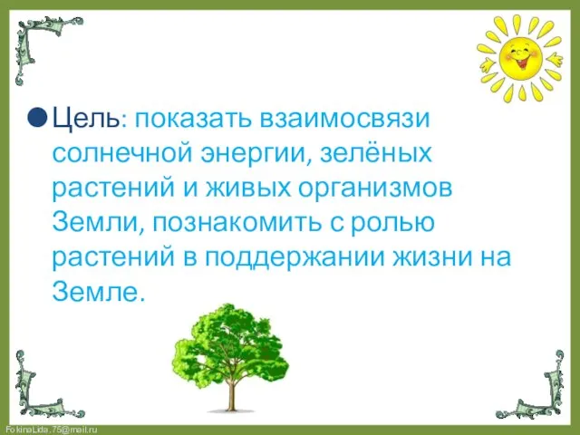 Цель: показать взаимосвязи солнечной энергии, зелёных растений и живых организмов Земли, познакомить