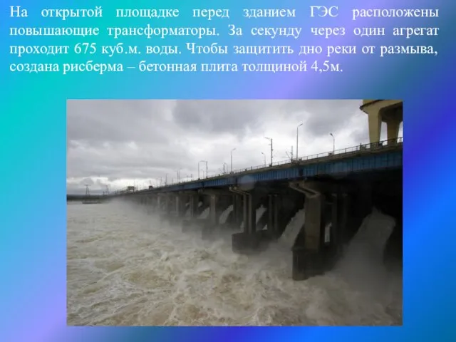 На открытой площадке перед зданием ГЭС расположены повышающие трансформаторы. За секунду через