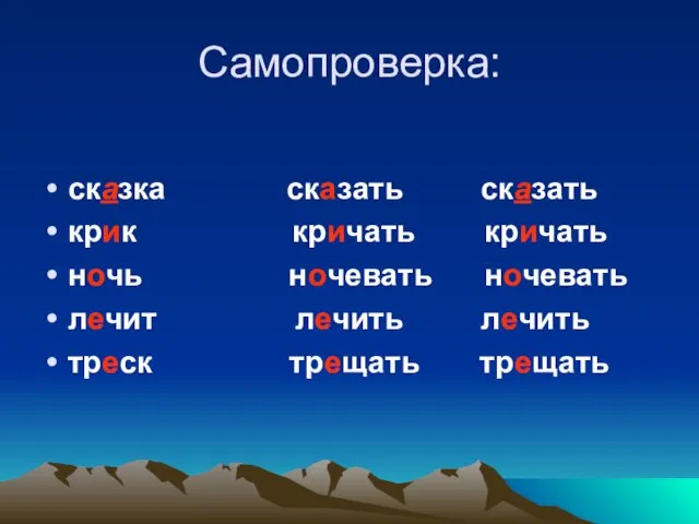 Самопроверка: сказка сказать сказать крик кричать кричать ночь ночевать ночевать лечит лечить лечить треск трещать трещать