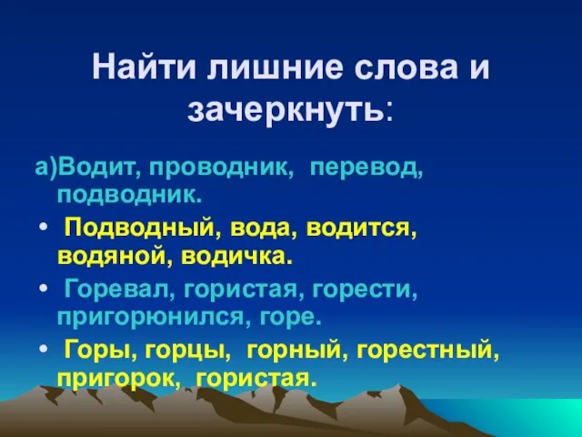 Найти лишние слова и зачеркнуть: а)Водит, проводник, перевод, подводник. Подводный, вода, водится,