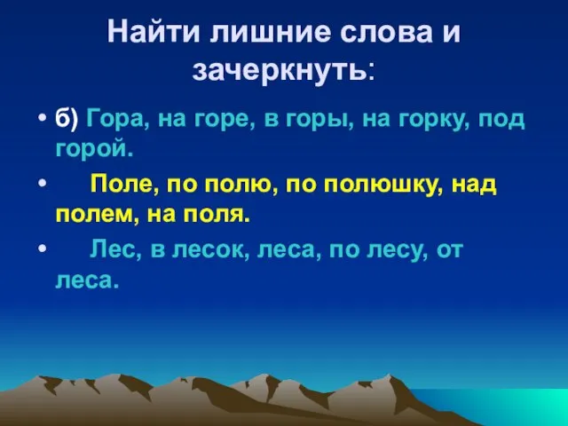 Найти лишние слова и зачеркнуть: б) Гора, на горе, в горы, на