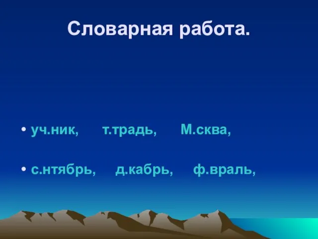 Словарная работа. уч.ник, т.традь, М.сква, с.нтябрь, д.кабрь, ф.враль,